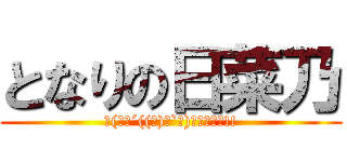 となりの日菜乃 (Σ(ﾟ∀´((ｪ)✧`　)ｶﾞﾌﾞｯ!!)