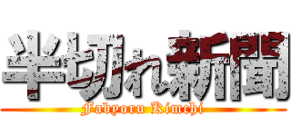 半切れ新聞 (Fabyoru Kimchi)