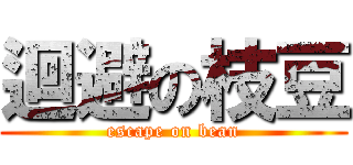 迴避の枝豆 (escape on bean)