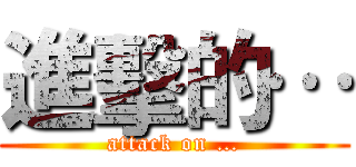 進擊的… (attack on …)