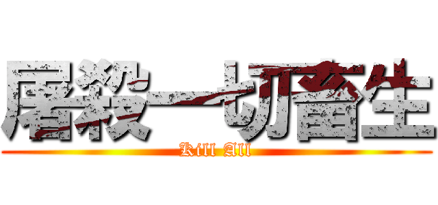 屠殺一切畜生 (Kill All)