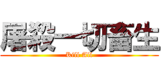 屠殺一切畜生 (Kill All)