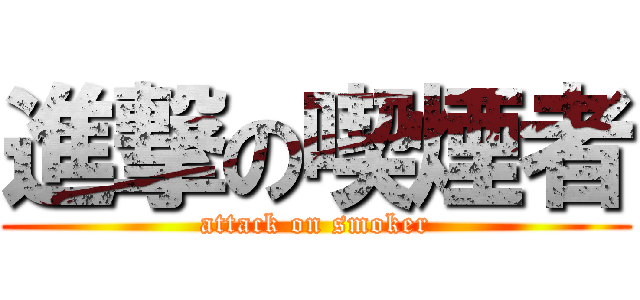 進撃の喫煙者 (attack on smoker)