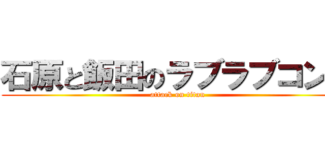 石原と飯田のラブラブコンビ (attack on titan)