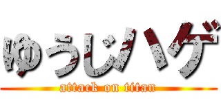 ゆうじハゲ (attack on titan)