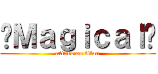 •Ｍａｇｉｃａｌ• (attack on titan)