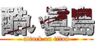 酷い眞島 (attack on titan)