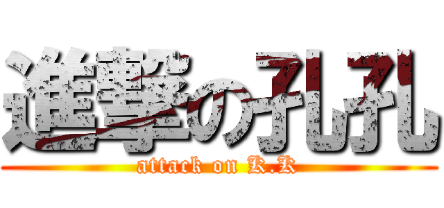 進撃の孔孔 (attack on K.K)