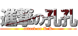 進撃の孔孔 (attack on K.K)