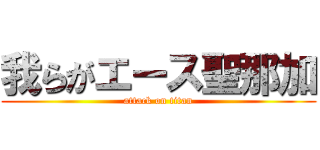 我らがエース聖那加 (attack on titan)