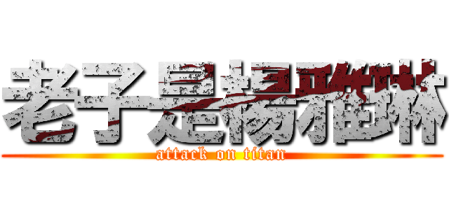 老子是楊雅琳 (attack on titan)