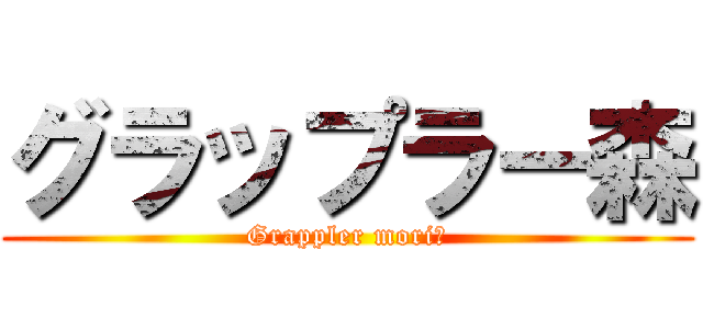 グラップラー森 (Grappler mori　)