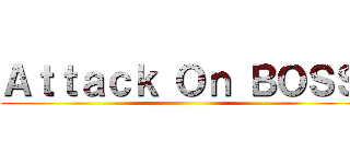 Ａｔｔａｃｋ Ｏｎ ＢＯＳＳ ()