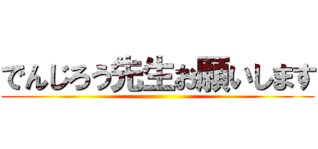 でんじろう先生お願いします ()