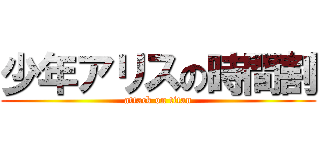 少年アリスの時間割 (attack on titan)