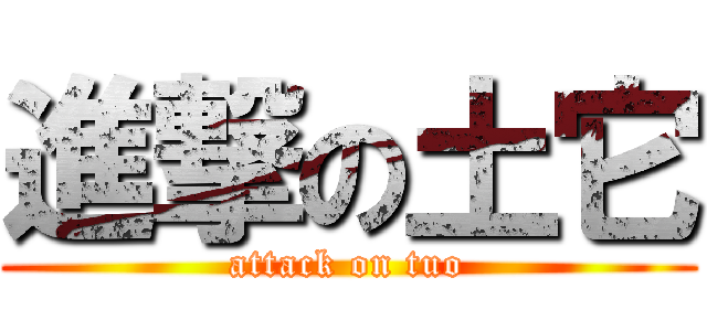 進撃の土它 (attack on tuo)