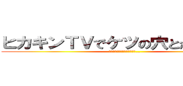 ヒカキンＴＶでケツの穴とか言った事 (あんま無いけどﾍﾞﾊﾞﾝﾀﾞ…)