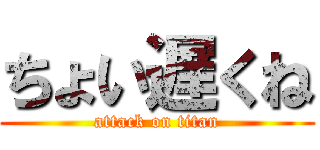 ちょい遅くね (attack on titan)