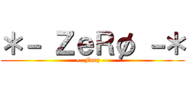 ＊－ ＺｅＲø －＊ (•- Fury -•)