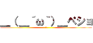 ＿（ ＿´ω｀）＿ペショ (いて)