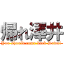 帰れ澤井 (You should come back Sawai)