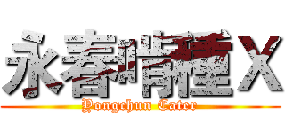 永春啃種Ｘ (Yongchun Eater)