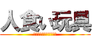 人食い玩具 (ハンプニー・ハンバート)