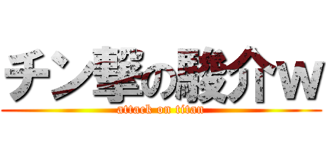 チン撃の駿介ｗ (attack on titan)
