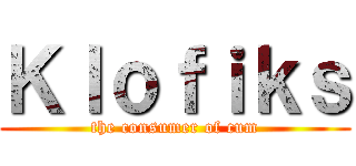 Ｋｌｏｆｉｋｓ (the consumer of cum)