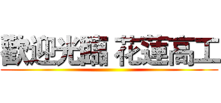 歡迎光臨 花蓮高工 ()