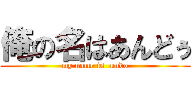 俺の名はあんどぅ (my name is  undo)