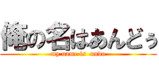 俺の名はあんどぅ (my name is  undo)