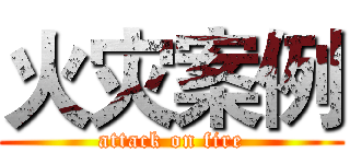 火灾案例 (attack on fire)