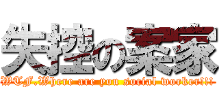 失控の案家 (WTF.Where are you social worker!!!)