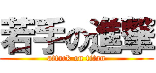 若手の進撃 (attack on titan)