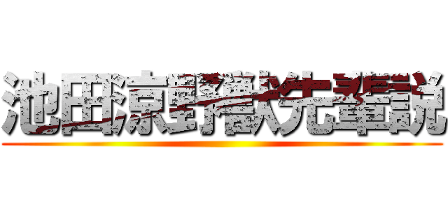 池田涼野獣先輩説 ()