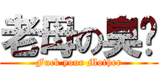 老母の臭閪 (Fuck your Mother)