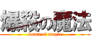 爆殺の魔法 (boma of magic)