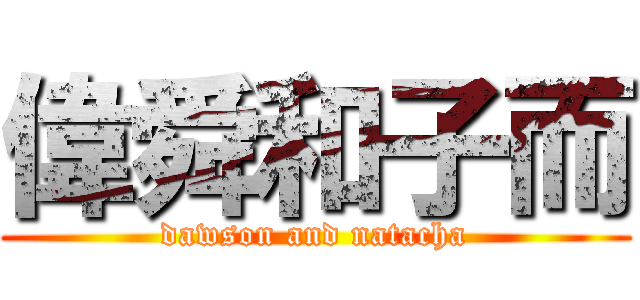 偉舜和子而 (dawson and natacha)