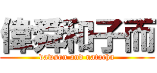 偉舜和子而 (dawson and natacha)