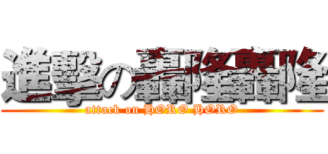 進擊の轟隆轟隆 (attack on HORO HORO)