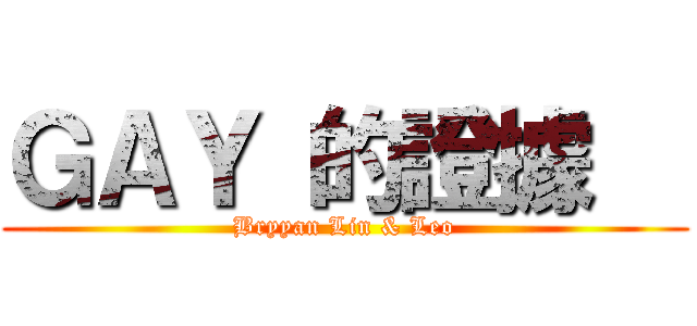 ＧＡＹ 的證據   (Bryyan Lin & Leo)