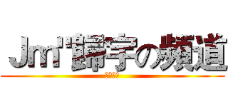 Ｊｍ"歸宇の頻道 (歡迎收看)