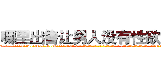 哪里出售让男人没有性欲的药 (哪里出售让男人没有性欲的药【电-话151x68344x817-Q1065427042元-吉-药-业】我们做的是长期生意,靠的是老客户长期支持 哪里出售让男人没有性欲的药在发表了一篇http://sngk.net/J7BWYz

参考消息网我们做的是长期生意,靠的是老客户长期支持也许我们早该意识到，就连鲍勃·霍斯金斯（金球奖戏剧类电影男主角 
)