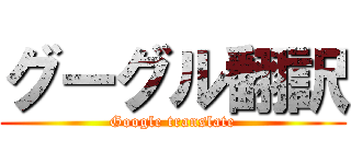 グーグル翻訳 (Google translate)