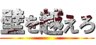 壁を越えろ ()