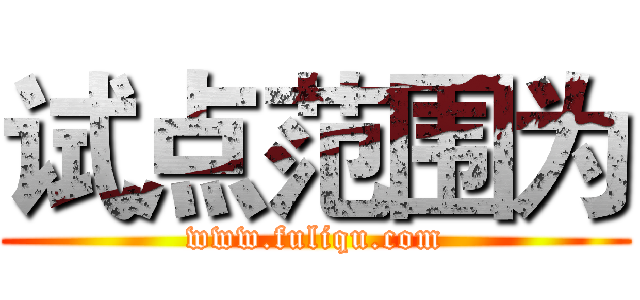 试点范围为 (www.fuliqu.com)