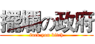 擺爛の政府 (fuck you bitch)