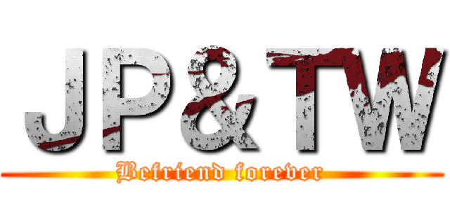 ＪＰ＆ＴＷ (Befriend forever)