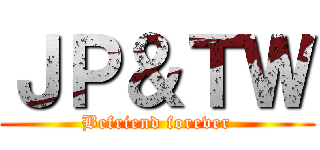 ＪＰ＆ＴＷ (Befriend forever)